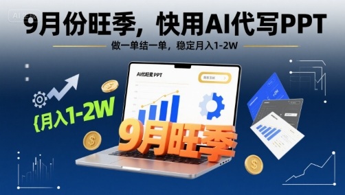 9月份旺季，快用AI代写PPT，做一单结一单，稳定月入1-2W【附AI工具和模板】-百盛轻创