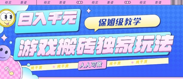 游戏搬砖独家玩法，日入1k+，保姆级教学，人人可做，纯干货【揭秘】-百盛轻创