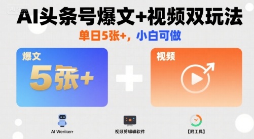 AI头条号爆文+视频双玩法，单日5张+，小白可做【附工具】-小艾项目网