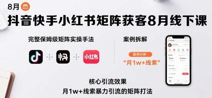 抖音快手小红书矩阵获客8月线下课，完整保姆级矩阵实操手法与案例拆解，月1w+线索暴力引流的矩阵打法-小艾项目网