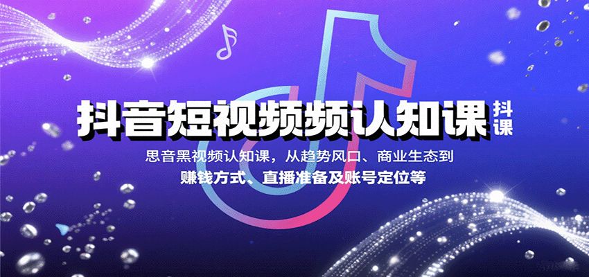 抖音短视频认知课，从趋势风口、商业生态到赚钱方式、直播准备及账号定位等-百盛轻创