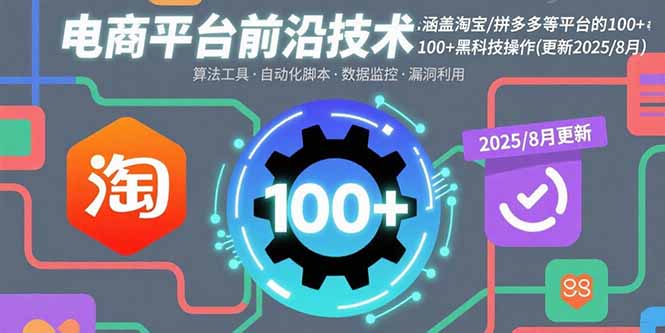 电商平台前沿技术：涵盖淘宝/拼多多等平台的100+黑科技操作(更新2025-8月-百盛轻创