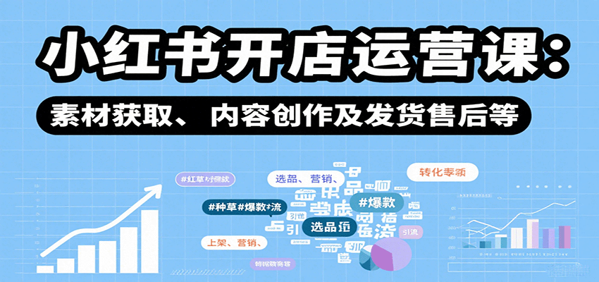 小红书开店运营课：选品、上架、营销、素材获取、内容创作及发货售后等-百盛轻创