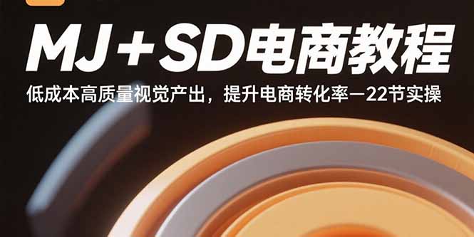 MJ+SD电商教程：低成本高质量视觉产出，提升电商转化率-22节实操-百盛轻创