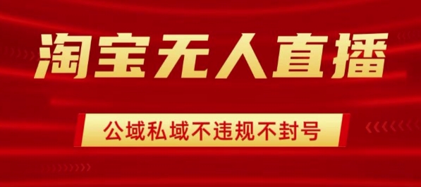 淘宝无人直播带货最新技术，不封号，不违规 操作简单，开播爆单，日入1k+【揭秘】-百盛轻创