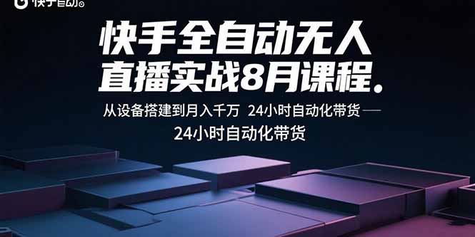 快手全自动无人直播实战8月课程：从设备搭建到月入千万 24小时自动化带货-百盛轻创