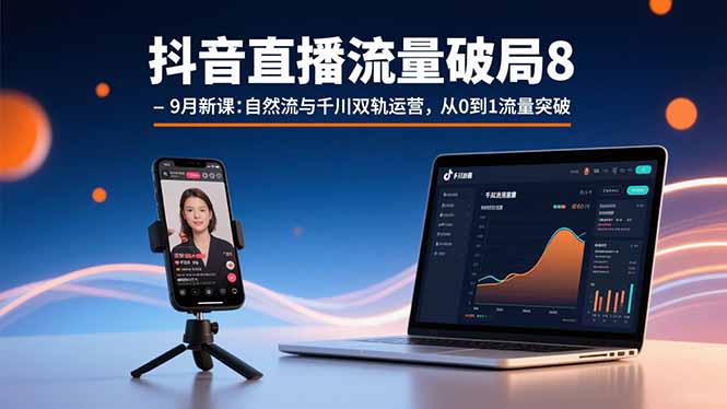 抖音直播流量破局8-9月新课：自然流与千川双轨运营，从0到1流量突破-百盛轻创