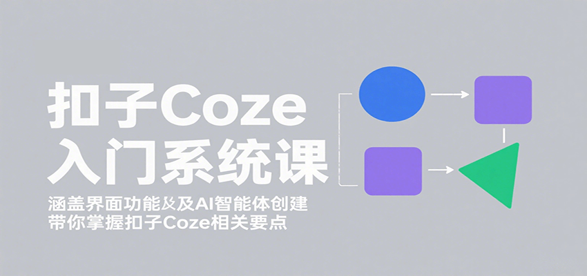 扣子Coze入门系统课:涵盖界面功能及AI智能体创建,带你掌握扣子Coze相关要点-小艾项目网