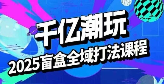 2025盲盒全域全套打法课，盲盒起号、选品、话术、私域等-小艾项目网