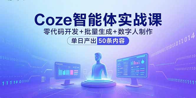 Coze智能体实战课，零代码开发+批量生成+数字人制作，单日产出50条内容-百盛轻创