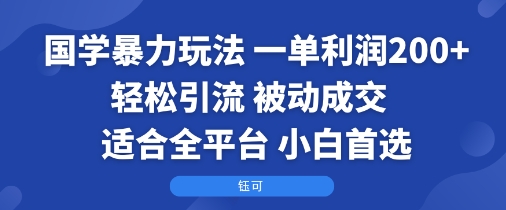 国学暴力玩法：一单利润2张+轻松引流 被动成交  适合全平台   小白首选-百盛轻创
