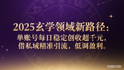 2025玄学领域新路径：单账号每日稳定创收1k+，借私域精准引流，低调盈利-百盛轻创