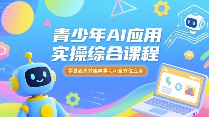青少年AI应用实操综合课程，零基础高效趣味学习AI全方位应用-小艾项目网