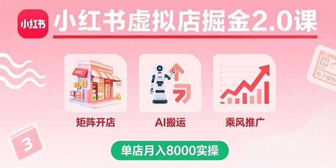 小红书虚拟店掘金2.0课，矩阵开店+AI搬运+乘风推广，单店月入8000实操-百盛轻创