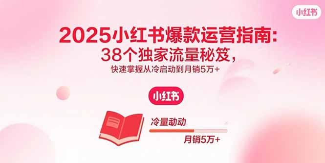 2025小红书爆款运营指南：38个独家流量秘笈，快速掌握从冷启动到月销5万+-百盛轻创
