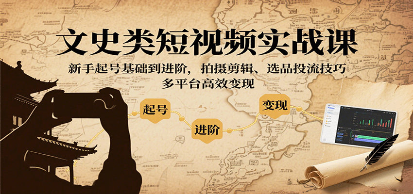 文史类短视频实战课，新手起号基础到进阶，拍摄剪辑、选品投流技巧，多平台高效变现-百盛轻创
