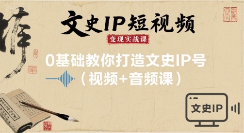 文史IP短视频变现实战课，0基础教你打造文史IP号(视频+音频课)-小艾项目网