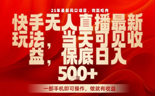 25年最新风口项目，快手无人直播，当天做当天出收益，不违规，一部手机即可操作，保底日入5张+【揭秘】-小艾项目网