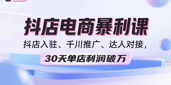 2025抖店电商暴利课，抖店入驻、千川推广、达人对接，30天单店利润破万-百盛轻创