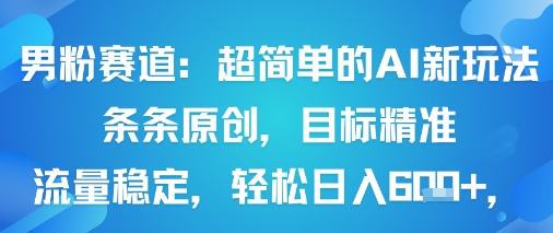 男粉赛道：超简单的AI新玩法条条原创，目标精准，流量稳定轻松日入6张+-小艾项目网
