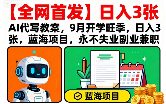 【全网首发】AI代写教案，9月开学旺季，日入3张，蓝海项目，永不失业副业兼职-百盛轻创