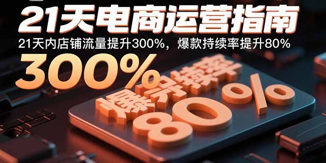 21天电商运营指南：21天内店铺流量提升300%，爆款持续率提升80%-小艾项目网