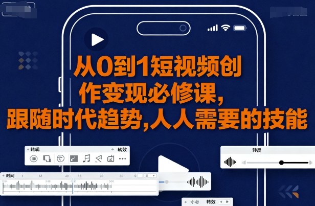 从0到1短视频创作变现必修课，跟随时代趋势，人人需要的技能-百盛轻创