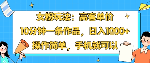 女粉玩法：高客单价，10分钟一条作品，日入1k+操作简单，手机就可以-百盛轻创