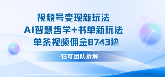 视频号变现新玩法，AI智慧哲学+书单新玩法，单条视频佣金1k+-百盛轻创