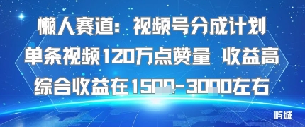 懒人赛道：视频号分成计划单条视频120W点赞量 收益高综合收益在1.5K左右-百盛轻创