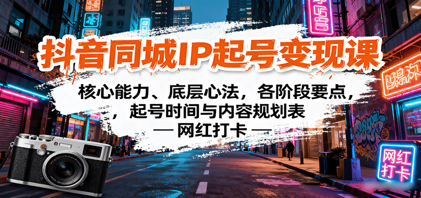 抖音同城IP起号变现课：核心能力、底层心法，各阶段要点，起号时间与内容规划表-百盛轻创