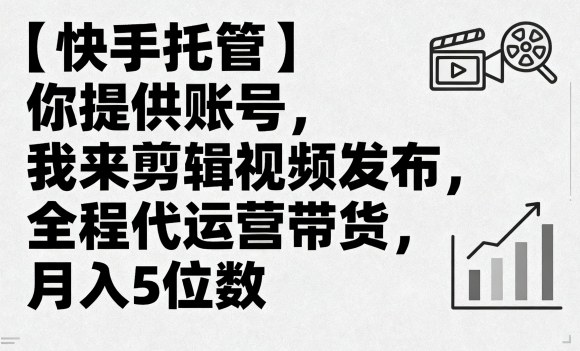【快手托管】你提供账号，我来剪辑视频发布，全程代运营带货，月入5位数【揭秘】-小艾项目网