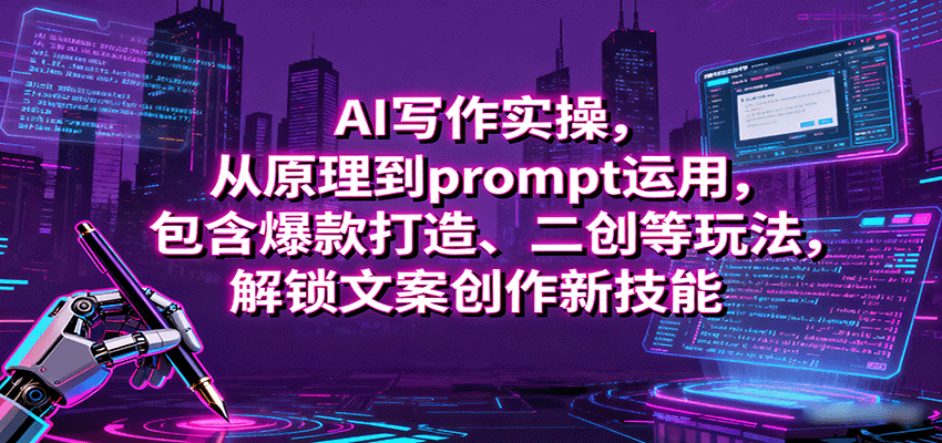 AI写作实操，从原理到prompt运用，包含爆款打造、二创等玩法，解锁文案创作新技能-百盛轻创