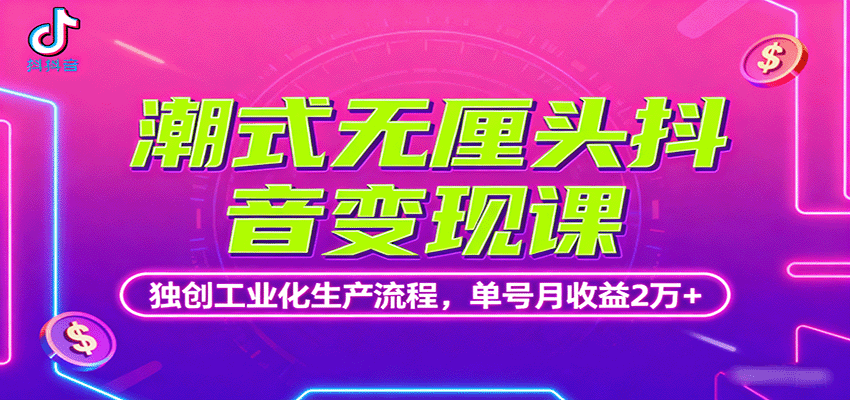 潮式无厘头抖音变现课，独创工业化生产流程，单号月收益2万+-小艾项目网