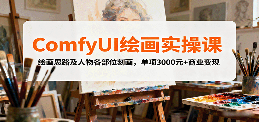 ComfyUI绘画实操课，绘画思路及人物各部位刻画，单项3000元+商业变现-百盛轻创