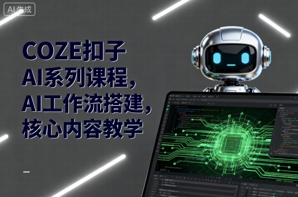 COZE扣子AI系列课程，AI工作流搭建，核心内容教学-小艾项目网