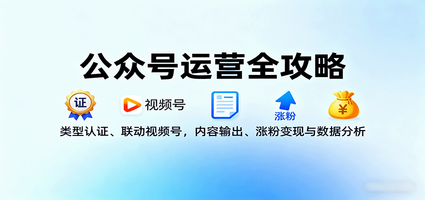 公众号运营全攻略：类型认证、联动视频号，内容输出、涨粉变现与数据分析-小艾项目网