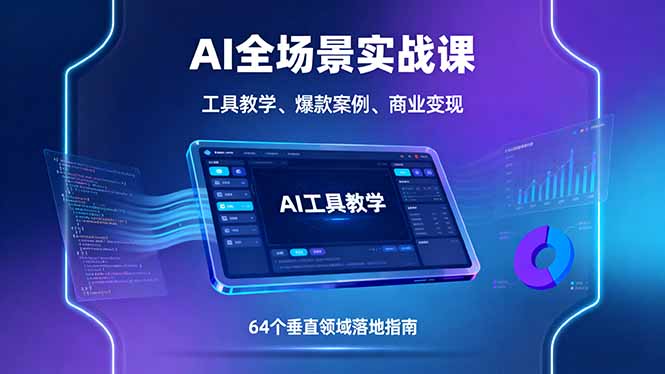 AI全场景实战课，工具教学、爆款案例、商业变现，64个垂直领域落地指南-百盛轻创