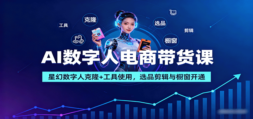 AI数字人电商带货课：星幻数字人克隆+工具使用，选品剪辑与橱窗开通-百盛轻创