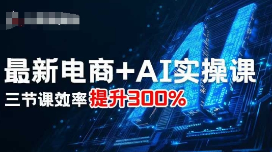 最新电商+AI实操课，三节课效率提升300%-百盛轻创
