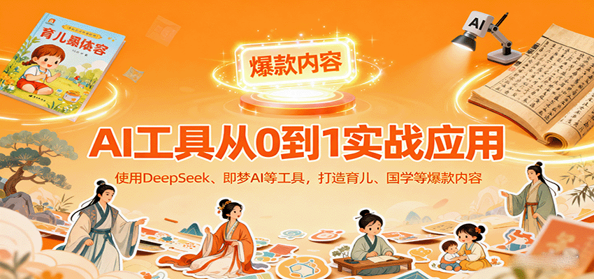 AI工具实战应用，零基础使用DeepSeek、即梦AI等打造育儿、国学等可变现的爆款作品-百盛轻创