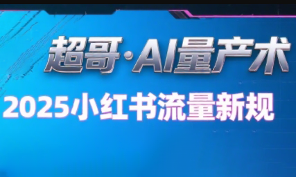 超哥·小红书AI全自动爆款视频量产术(更新9月)-小艾项目网