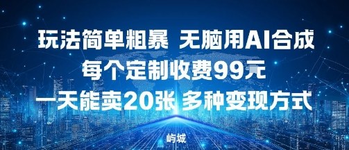玩法简单粗暴，无脑用AI合成，每个定制收费99米，一天能搞10张，多种变现方式-小艾项目网