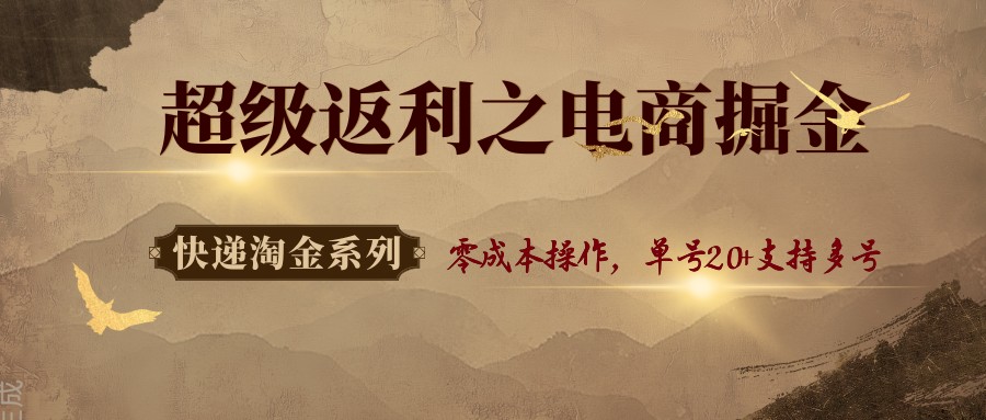 快递淘金系列；超级返利之电商掘金，零成本操作，单号20+支持多号-小艾项目网