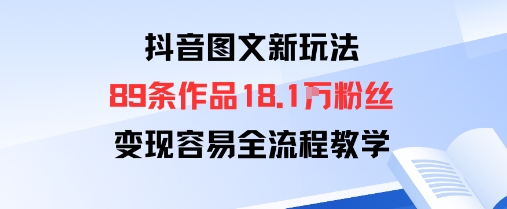 抖音图文新玩法：89条作品收获18.1W粉丝，变现容易全流程教学-百盛轻创