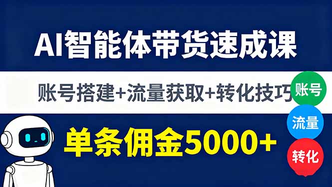 AI智能体带货速成课，账号搭建+流量获取+转化技巧，单条佣金5000+-百盛轻创