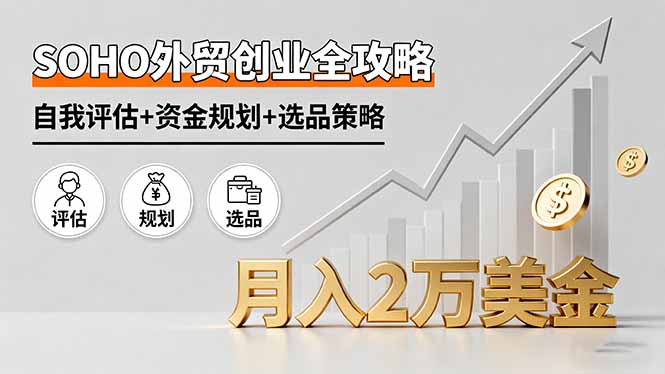 SOHO外贸创业全攻略，自我评估+资金规划+选品策略，月入2万美金-小艾项目网
