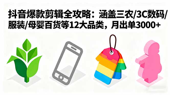 爆款剪辑全攻略：涵盖三农/3C数码/服装/母婴百货等12大品类，月出单3000+-小艾项目网