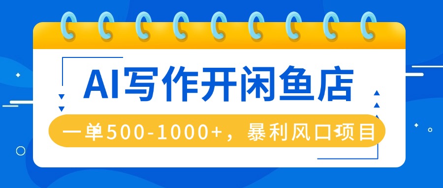 AI写作开闲鱼店，一单500-1000+，暴利风口项目，永不失业副业兼职-小艾项目网