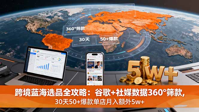 跨境蓝海选品全攻略：谷歌+社媒数据360°筛款,30天50+爆款单店月入额外5w+-小艾项目网